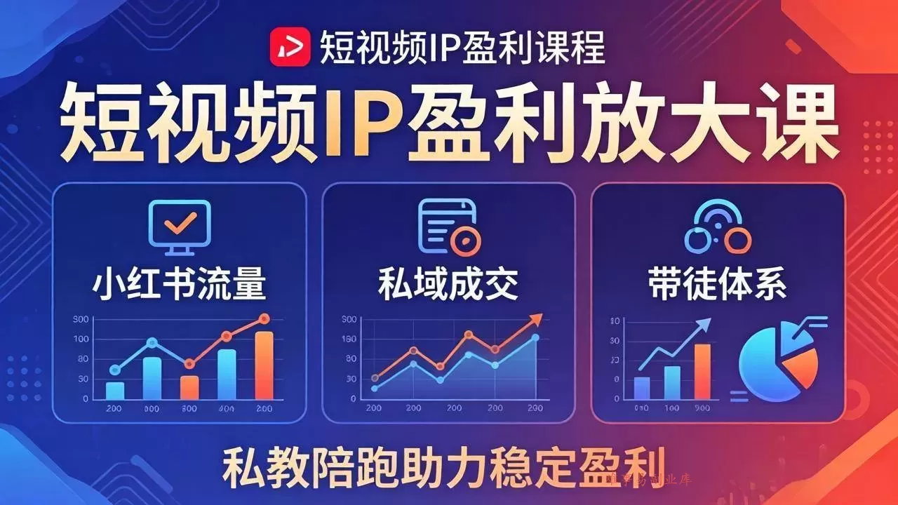 (18138期)短视频IP盈利放大课:小红书流量+私域成交+带徒体系,私教陪跑助力稳定盈利-难事易副业库