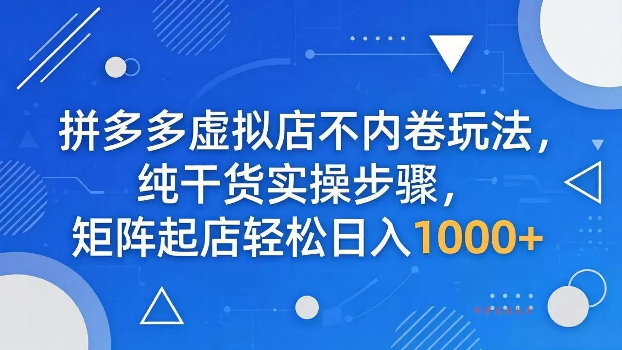 （18152期）拼多多虚拟店不内卷玩法，纯干货实操步骤，矩阵起店轻松日入 1000+