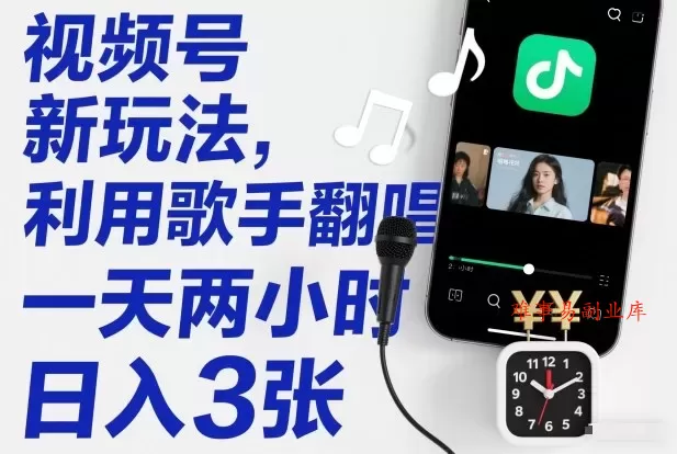视频号新玩法，利用歌手翻唱，一天两小时，日入3张-难事易副业库