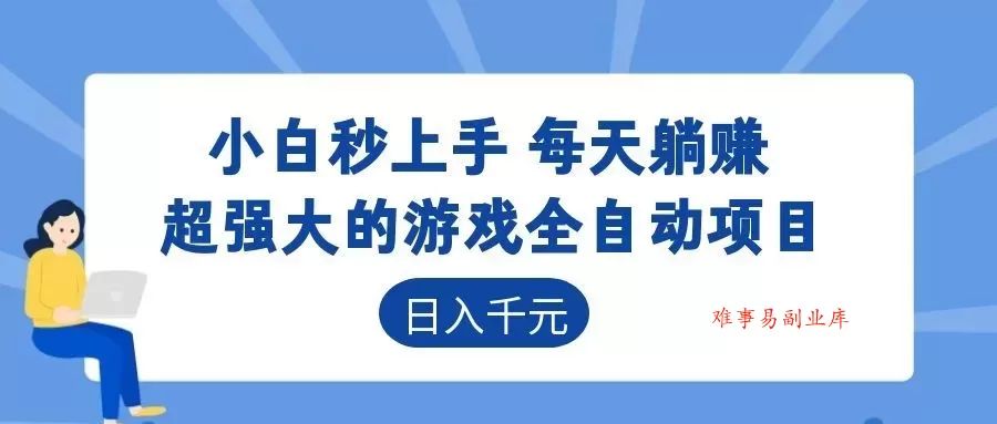 超强大的游戏全自动项目，日入1000+，小白秒上手，每天躺赚！-难事易副业库