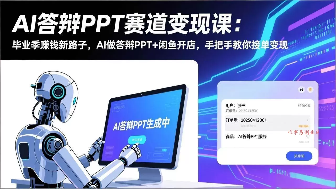 (17546期)AI答辩PPT赛道变现课:毕业季赚钱新路子,AI做答辩PPT+闲鱼开店,手把手教你接单变现-难事易副业库
