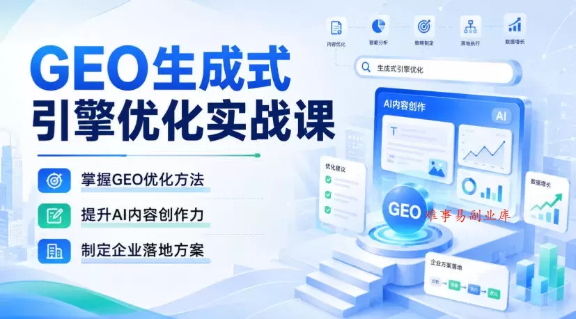 GEO生成式引擎优化实战课，掌握GEO优化方法，提升AI内容创作力，制定企业落地方案-难事易副业库