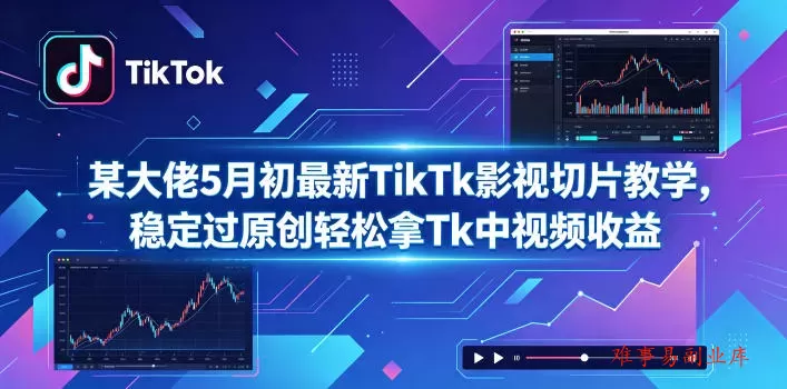 某大佬5月初最新TikTk影视切片教学，稳定过原创轻松拿Tk中视频收益-难事易副业库