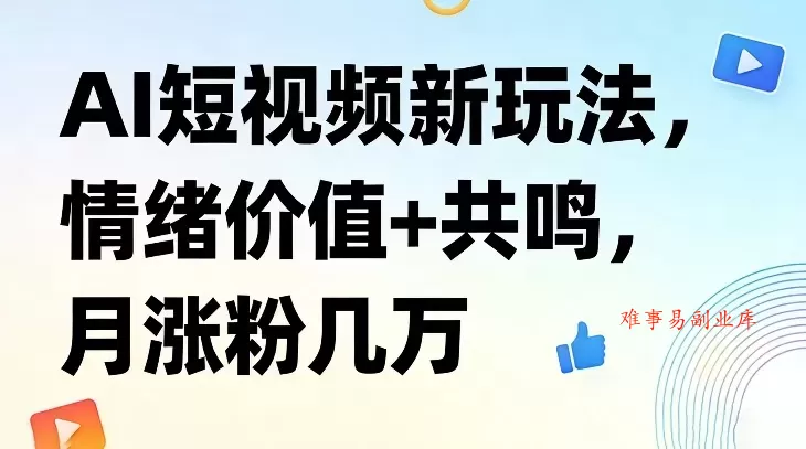 AI短视频新玩法，情绪价值+共鸣，月涨粉几万-难事易副业库