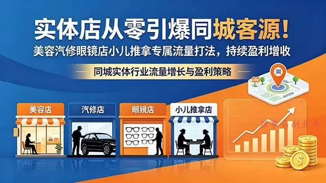 （18592期）实体店从零引爆同城客源！美容汽修眼镜店小儿推拿专属流量打法，持续盈利增收-难事易副业库
