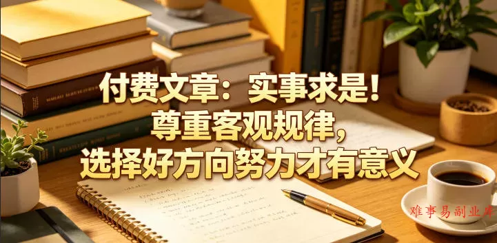 付费文章：实事求是！尊重客观规律，选择好方向努力才有意义-难事易副业库