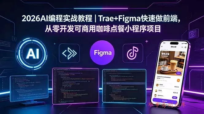 2026AI编程实战教程｜Trae+Figma快速做前端，从零开发可商用咖啡点餐小程序项目-难事易副业库