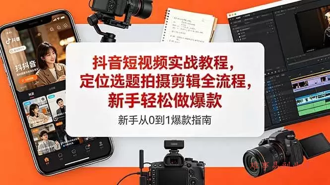 （18524期）抖音短视频实战教程，定位选题拍摄剪辑全流程，新手轻松做爆款-难事易副业库