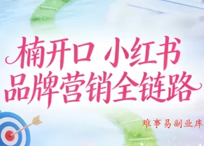 楠开口·小红书品牌营销全链路(更新12月)-难事易副业库