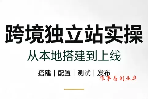 跨境独立站实操：从本地搭建到上线-难事易副业库