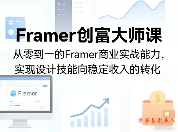 Framer创富大师课，从零到一的Framer商业实战能力，实现设计技能向稳定收入的转化-难事易副业库