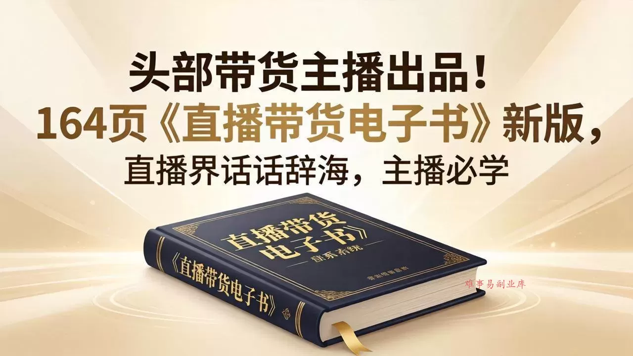 （18056期）头部带货主播出品！164页《直播带货电子书》新版，直播界话术辞海，主播必学-难事易副业库