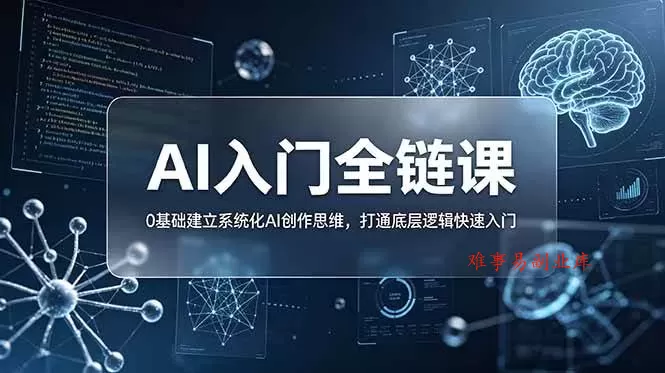 （18996期）不止提示词：AI入门全链课，0基础建立系统化AI创作思维，打通底层逻辑快速入门-难事易副业库