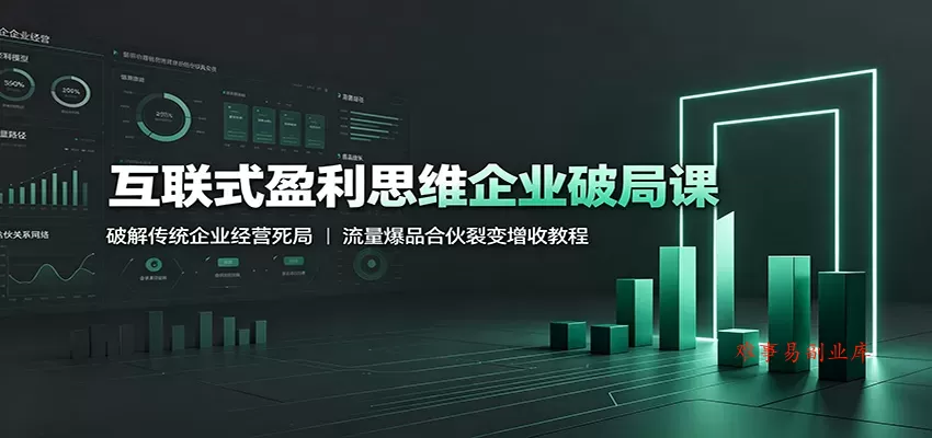 互联式盈利思维企业破局课：破解传统企业经营死局，流量爆品合伙裂变增收教程-难事易副业库