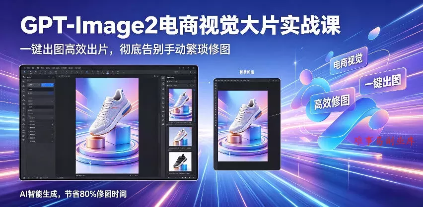 GPT-Image2电商视觉大片实战课，一键出图高效出片，彻底告别手动繁琐修图(更新)-难事易副业库