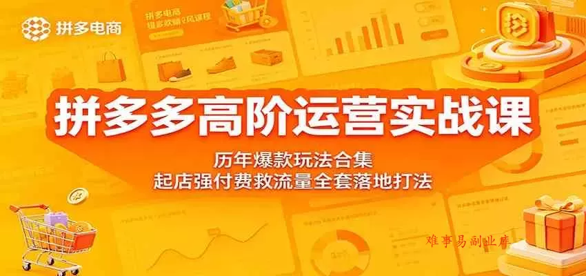 拼多多高阶运营实战课：历年爆款玩法合集，起店强付费救流量全套落地打法-难事易副业库
