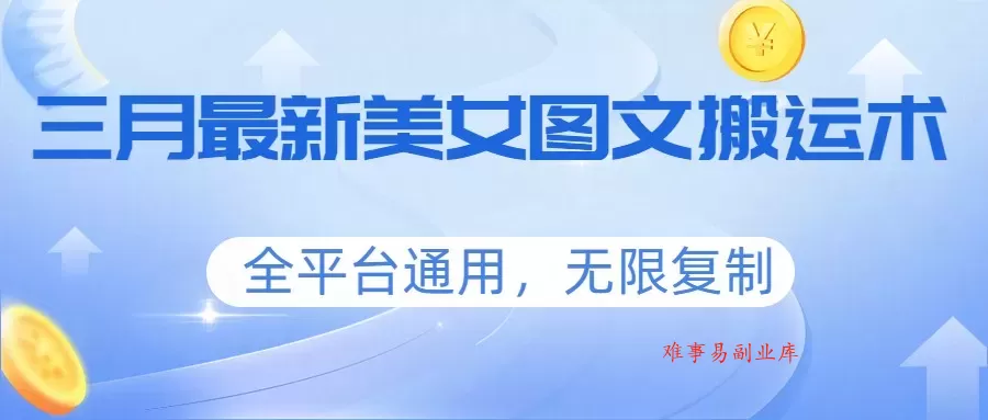 三月最新美女图文搬运术，全平台通用，无限复制-难事易副业库