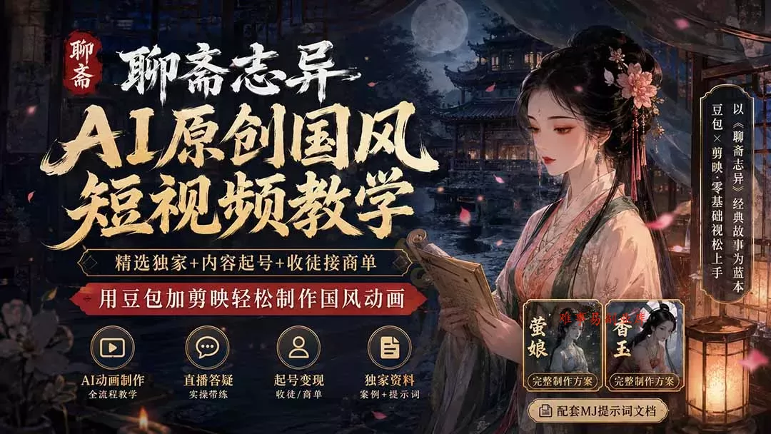 聊斋志异AI原创国风短视频教学-更新；精选独家+内容起号+收徒接商单，用豆包加剪映轻松制作国风动画-难事易副业库