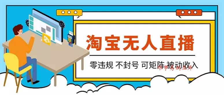 【最新】2026淘宝无人直播项目！零违规不封号，全自动躺赚，全年旺季可矩阵放大，日入100-1k+-难事易副业库