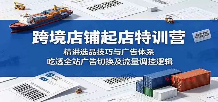 跨境店铺起店特训营:精讲选品技巧与广告体系,吃透全站广告切换及流量调控逻辑 跨境店铺起店特训营:精讲选品技巧与广告体系,吃透全站广告切换及流量调控逻辑