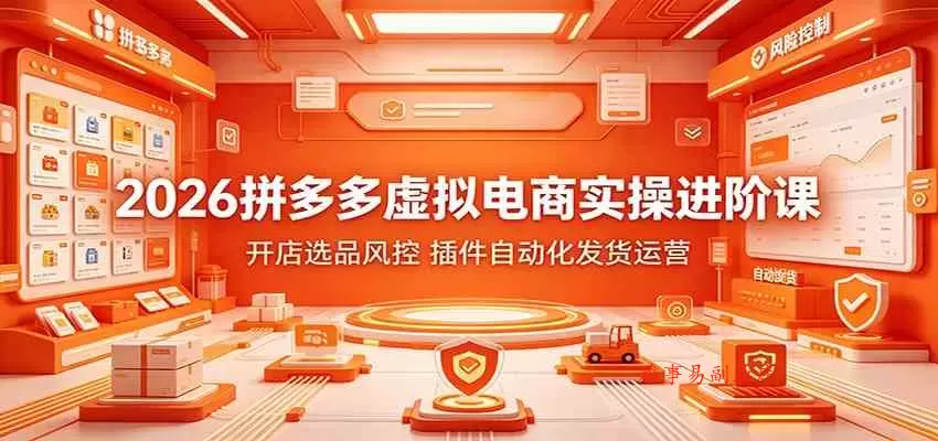 2026拼多多虚拟电商实操进阶课：开店选品风控，插件自动化发货运营-难事易副业库