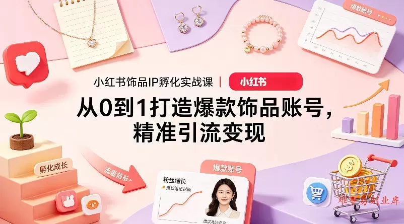 小红书饰品IP孵化实战课|从0到1打造爆款饰品账号,精准引流变现 小红书饰品IP孵化实战课|从0到1打造爆款饰品账号,精准引流变现