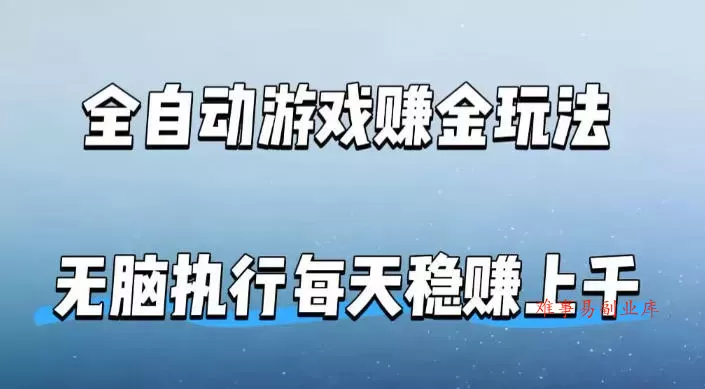 全自动游戏賺金玩法，科技操作无需人工手动，无脑执行每天稳入上千【揭秘】-难事易副业库