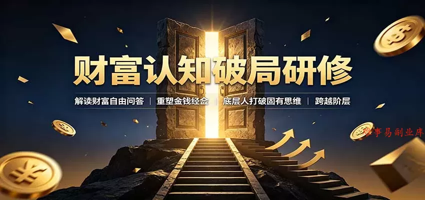 财富认知破局研修：解读”孙割”，重塑金钱观念，底层人打破固有思维跨越阶层-难事易副业库