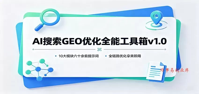 AI搜索GEO优化全能工具箱v1.0：10大模块六十余套提示词，全链路优化拿来即用-难事易副业库