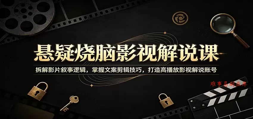 悬疑烧脑影视解说课：拆解影片叙事逻辑，掌握文案剪辑技巧，打造高播放影视解说账号-难事易副业库