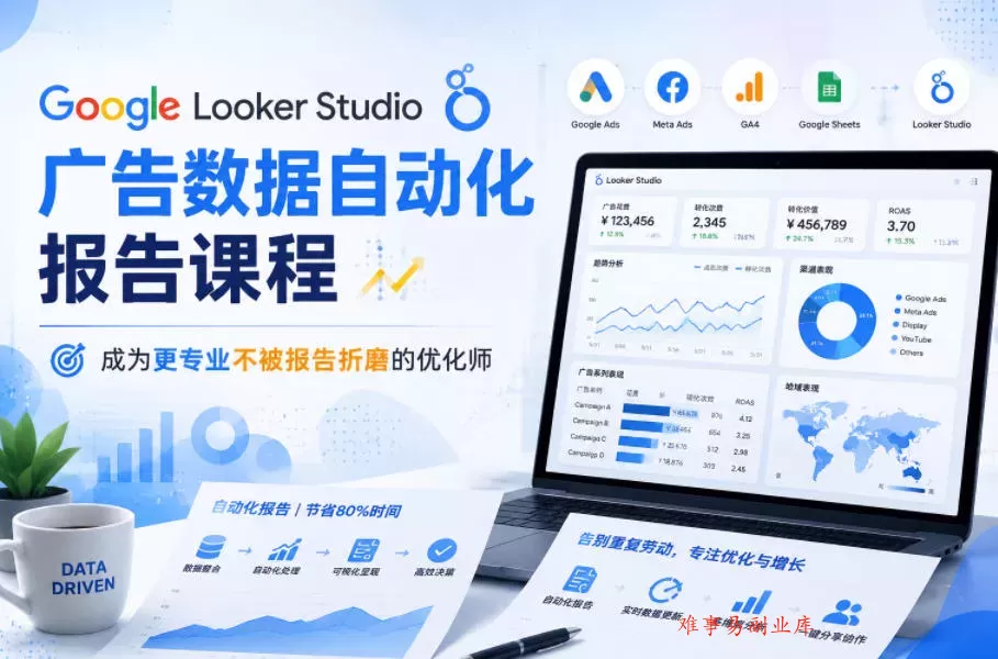 Google Looker Studio广告数据自动化报告课程，成为更专业不被报告折磨的优化师-难事易副业库