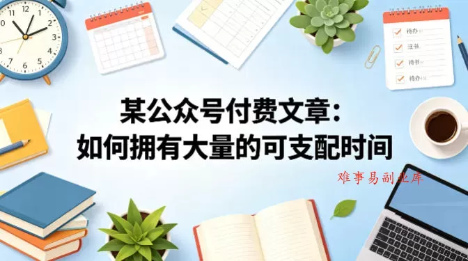 某公众号付费文章：如何拥有大量的可支配时间？-难事易副业库