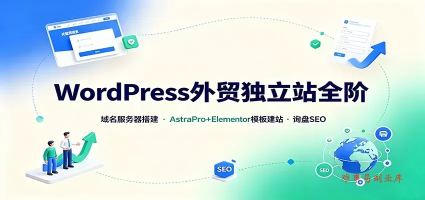 WordPress外贸独立站全阶：域名服务器搭建，AstraPro+Elementor模板建站与询盘询盘SEO-难事易副业库