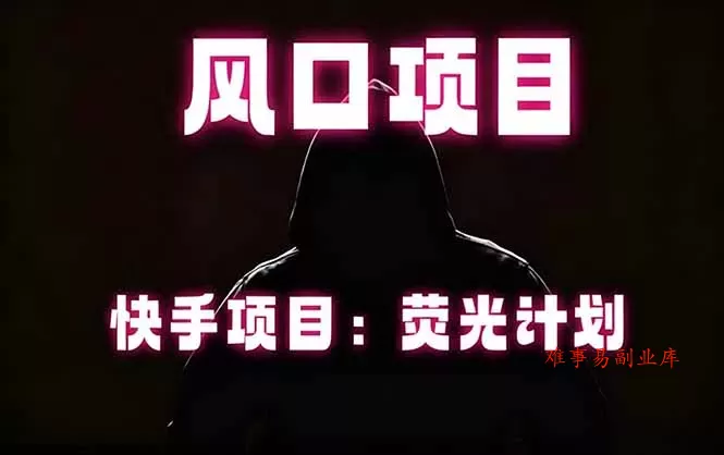 快手风口项目，荧光计划托管，长期稳定，适合批量做-难事易副业库