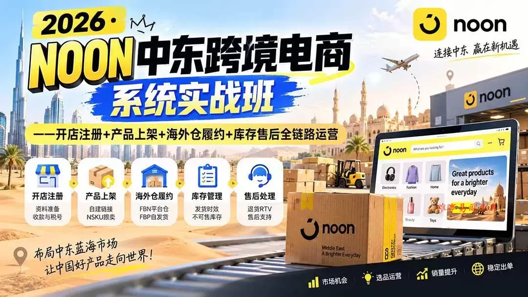 （20274期）2026·NOON中东跨境电商系统实战班——开店注册+产品上架+海外仓履约+库存售后全链路运营-难事易副业库